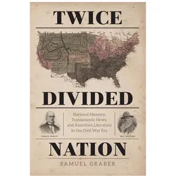 Twice-Divided Nation: National Memory, Transatlantic News, and American Literature in the Civil War, Sachbücher von Samuel Graber