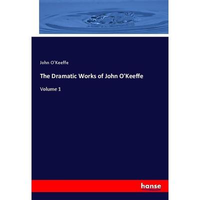 The Dramatic Works of John O'Keeffe; Taschenbuch von John O'Keeffe; Hansebooks, 978-3-337-95317-1