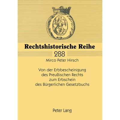 Von der Erbbescheinigung des Preußischen Rechts zum Erbschein des Bürgerlichen Gesetzbuchs, Taschenbuch von Mirco Peter Hirsch, Peter Lang GmbH,
