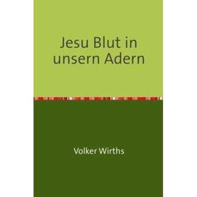 Jesu Blut in unsern Adern, Taschenbuch von Volker Wirths, Epubli, 978-3-7450-0065-8