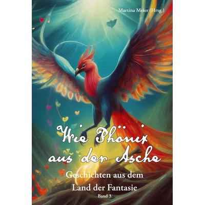 Wie Phönix aus der Asche - Geschichten aus dem Land der Fantasie, Taschenbuch von , Papierfresserchens MTM-Verlag, 978-3-99051-340-8