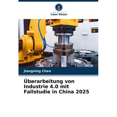 Überarbeitung von Industrie 4.0 mit Fallstudie in China 2025, Taschenbuch von Jiangning Chen, Verlag Unser Wissen, 978-620-7-87558-0