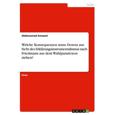 Welche Konsequenzen muss Downs aus Sicht des Erklärungsinstrumentalismus nach Friedmann aus dem Wahlparadoxon ziehen?, Taschenbuch von Abdessamad