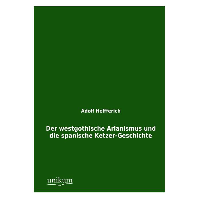Unikum Der westgothische Arianismus und die spanische Ketzer-Geschichte (Deutsch, Softcover, Adolf Helfferich) (55434105)