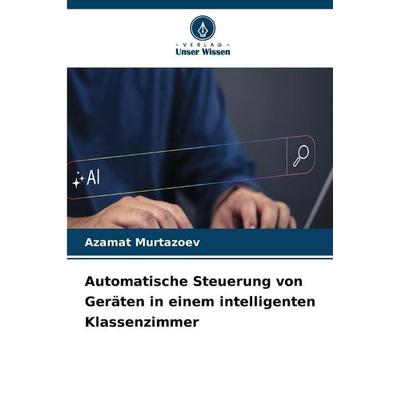Automatische Steuerung von Geräten in einem intelligenten Klassenzimmer, Taschenbuch von Azamat Murtazoev, Verlag Unser Wissen, 978-620-9-92083-7