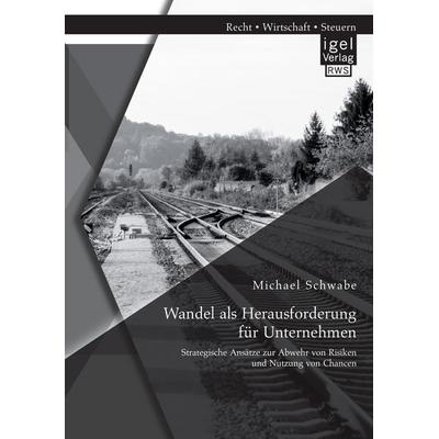 Wandel als Herausforderung für Unternehmen: Strategische Ansätze zur Abwehr von Risiken und Nutzung von Chancen, Taschenbuch von Michael Schwabe, Igel