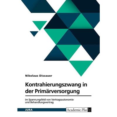 Kontrahierungszwang in der Primärversorgung, Taschenbuch von Nikolaus Dissauer, GRIN, 978-3-389-20501-3