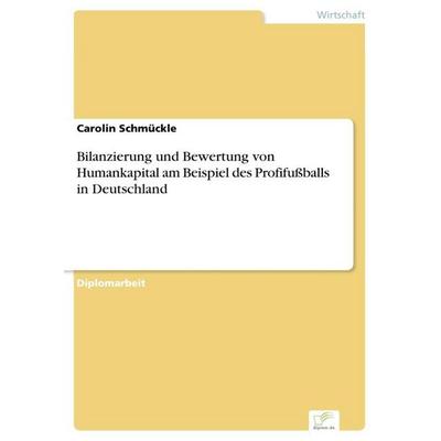 Bilanzierung und Bewertung von Humankapital am Beispiel des Profifußballs in Deutschland, Taschenbuch von Carolin Schmückle, GRIN, 978-3-8366-0004-0