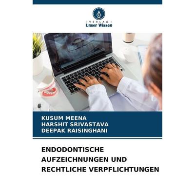 Endodontische Aufzeichnungen und Rechtliche Verpflichtungen, Taschenbuch von Kusum Meena,Harshit Srivastava,Deepak Raisinghani, Verlag Unser Wissen,