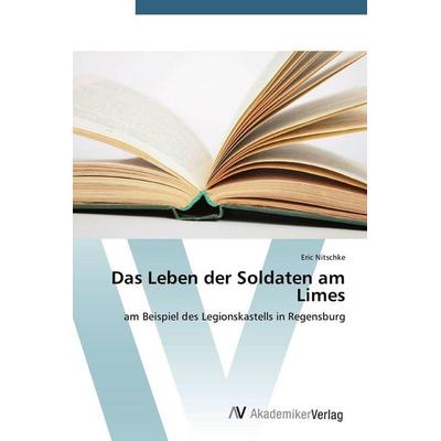 Das Leben der Soldaten am Limes, Taschenbuch von Eric Nitschke, AV Akademikerverlag, 978-3-639-72106-5
