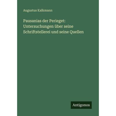 Pausanias der Perieget: Untersuchungen über seine Schriftstellerei und seine Quellen, Taschenbuch von Augustus Kalkmann, Antigonos Verlag,