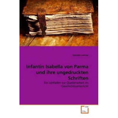 Leitner, D: Infantin Isabella von Parma und ihre ungedruckte, Taschenbuch von Daniela Leitner, VDM, 978-3-639-36611-2