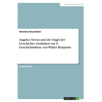 Angelus Novus und der Engel der Geschichte. Gedanken zur 9. Geschichtsthese von Walter Benjamin, Taschenbuch von Christine Keuerleber, GRIN,