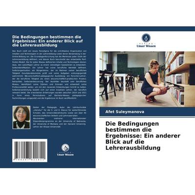 Die Bedingungen bestimmen die Ergebnisse: Ein anderer Blick auf die Lehrerausbildung, Taschenbuch von Afet Suleymanova, Verlag Unser Wissen,