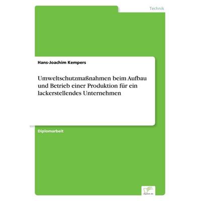 Umweltschutzmaßnahmen beim Aufbau und Betrieb einer Produktion für ein lackerstellendes Unternehmen, Taschenbuch von Hans-Joachim Kempers, GRIN,