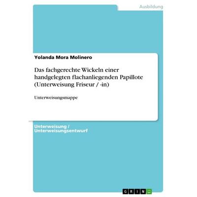 Das fachgerechte Wickeln einer handgelegten flachanliegenden Papillote (Unterweisung Friseur / -in), Taschenbuch von Yolanda Mora Molinero, GRIN,