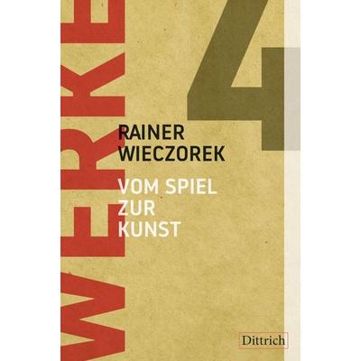 Werke 4. Vom Spiel zur Kunst, Gebundene Ausgabe von Rainer Wieczorek, Dittrich Verlag ein Imprint der Velbrück GmbH Bücher und Medien,