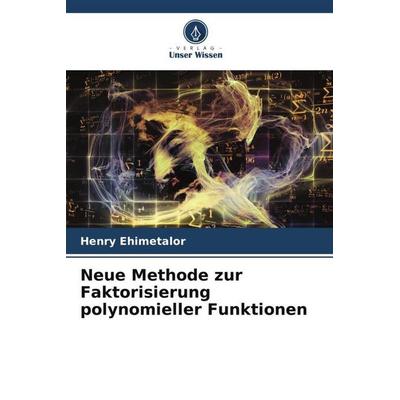 Neue Methode zur Faktorisierung polynomieller Funktionen, Taschenbuch von Henry Ehimetalor, Verlag Unser Wissen, 978-620-6-41306-6