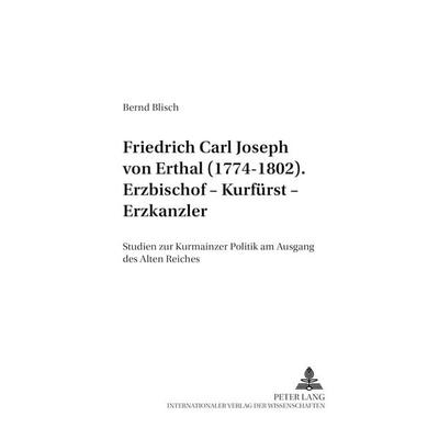 Friedrich Carl Joseph von Erthal (1774-1802). Erzbischof – Kurfürst – Erzkanzler, Taschenbuch von Bernd Blisch, Peter Lang GmbH, Internationaler