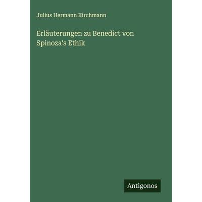 Erläuterungen zu Benedict von Spinoza's Ethik, Gebundene Ausgabe von Julius Hermann Kirchmann, Antigonos Verlag, 978-3-386-37497-2