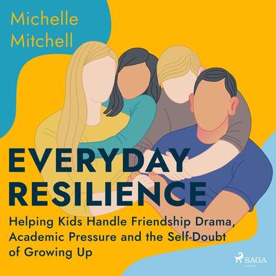 Everyday Resilience: Helping Kids Handle Friendship Drama, Academic Pressure and the Self-Doubt of Growing Up - Michelle Mitchell, Audio,