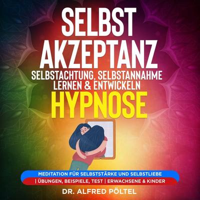 Selbstakzeptanz, Selbstachtung, Selbstannahme lernen & entwickeln - Hypnose - Alfred Pöltel, Audio, 9783986468484