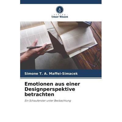 Emotionen aus einer Designperspektive betrachten, Taschenbuch von Simone T. A. Maffei-Simacek, Verlag Unser Wissen, 978-620-6-24804-0