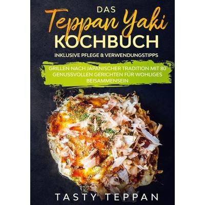 Das Teppan Yaki Kochbuch: Grillen nach japanischer Tradition mit 80 genussvollen, Gebundene Ausgabe von Tasty Teppan, BoD – Books on Demand,