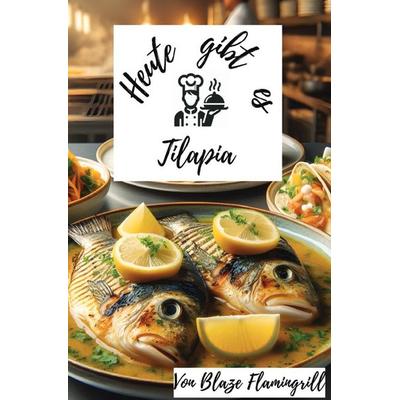 Heute gibt es - Tilapia, Taschenbuch von Blaze Flamingrill, Epubli, 978-3-8197-9122-2