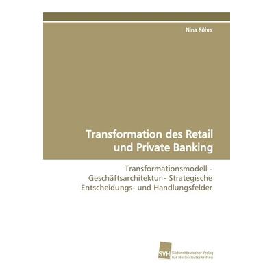Transformation des Retail und Private Banking, Taschenbuch von Nina Röhrs, Südwestdeutscher Verlag für Hochschulschriften, 978-3-8381-0730-1