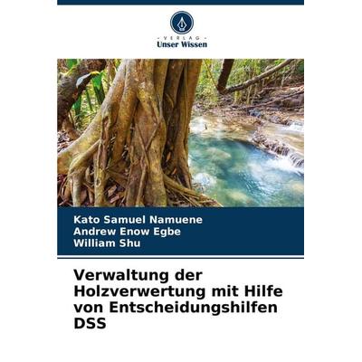 Verwaltung der Holzverwertung mit Hilfe von Entscheidungshilfen DSS, Taschenbuch von Kato Samuel Namuene,Andrew Enow Egbe,William Shu, Verlag Unser