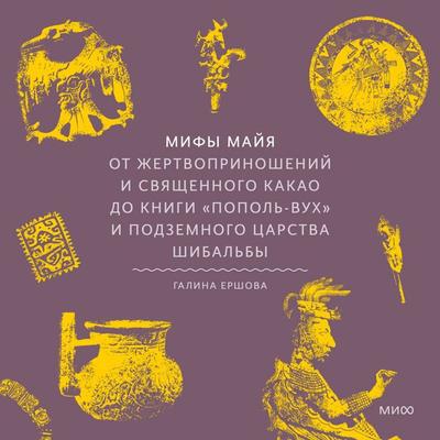 Mify mayya. Ot zhertvoprinosheniy i svyashchennogo kakao do knigi «Popol'-Vuh» i podzemnogo carstva Shibal'by - Galina Ershova, Audio, 4069828032910