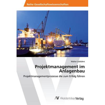 Projektmanagement im Anlagenbau, Taschenbuch von Walter Liebfahrt, AV Akademikerverlag, 978-3-330-50104-1