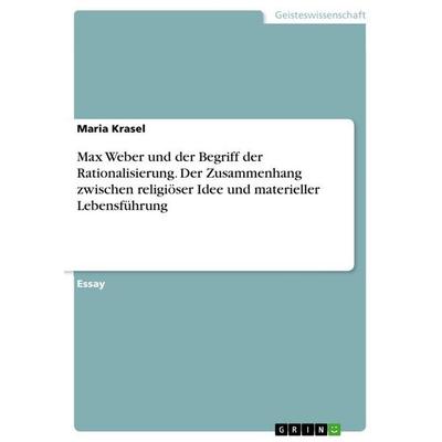 Max Weber und der Begriff der Rationalisierung. Der Zusammenhang zwischen religiöser Idee und materieller Lebensführung, Taschenbuch von Maria Krasel,