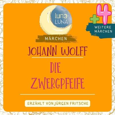 Johann Wolff: Die Zwergpfeife plus vier weitere Märchen - Johann Wolff,Luna Luna, Audio, 9783754503225