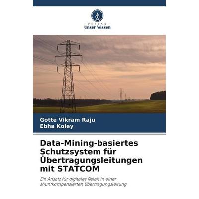 Data-Mining-basiertes Schutzsystem für Übertragungsleitungen mit STATCOM, Taschenbuch von Gotte Vikram Raju,Ebha Koley, Verlag Unser Wissen,