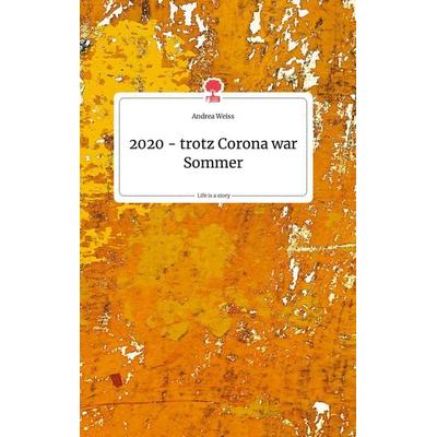 2020 - trotz Corona war Sommer. Life is a Story - story.one, Gebundene Ausgabe von Andrea Weiss, Story.one publishing, 978-3-99087-835-4