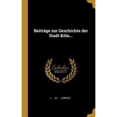 Beiträge Zur Geschichte Der Stadt Köln..., Gebundene Ausgabe von , Creative Media Partners, LLC, 978-0-341-53354-2