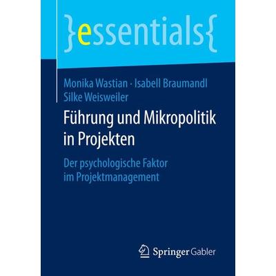 Führung und Mikropolitik in Projekten, Taschenbuch von Monika Wastian,Isabell Braumandl,Silke Weisweiler, Springer Fachmedien Wiesbaden GmbH,