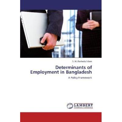 Islam, S: Determinants of Employment in Bangladesh, Taschenbuch von S. M. Rashedul Islam, LAP LAMBERT Academic Publishing, 978-3-659-19169-5