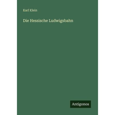 Die Hessische Ludwigsbahn, Taschenbuch von Karl Klein, Antigonos Verlag, 978-3-563-95074-6