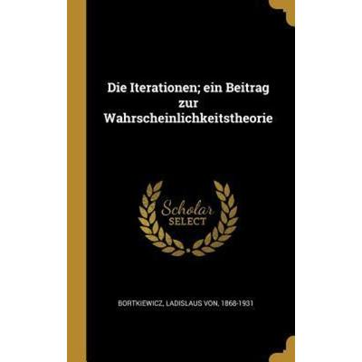 Die Iterationen; Ein Beitrag Zur Wahrscheinlichkeitstheorie, Gebundene Ausgabe von Ladislaus Bortkiewicz, Creative Media Partners, LLC,