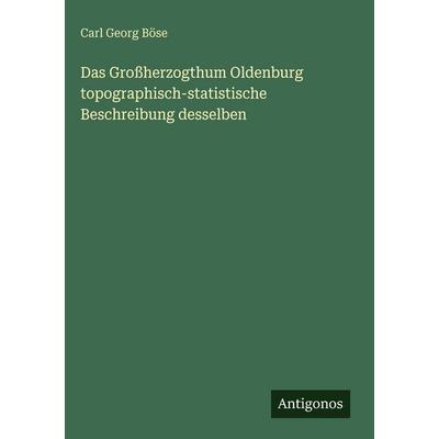 Das Großherzogthum Oldenburg topographisch-statistische Beschreibung desselben, Gebundene Ausgabe von Carl Georg Böse, Antigonos Verlag,
