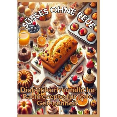 SÜSSES OHNE REUE: Zuckerfrei genießen: Backen für Diabetiker – Brot, Kuchen, Pralinen und gesunde Süßigkeiten, Taschenbuch von Mara Lichtblick,