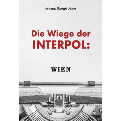 Die Wiege der Interpol: WIEN!, Taschenbuch von Johannes Szegö János, Buchschmiede, 978-3-99152-921-7