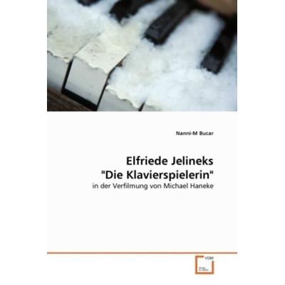 Bucar, N: Elfriede Jelineks 'Die Klavierspielerin'; Taschenbuch von Nanni-M Bucar, VDM, 978-3-639-28569-7