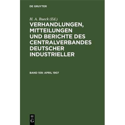 Verhandlungen, Mitteilungen und Berichte des Centralverbandes Deutscher Industrieller / April 1907, Gebundene Ausgabe von , De Gruyter,