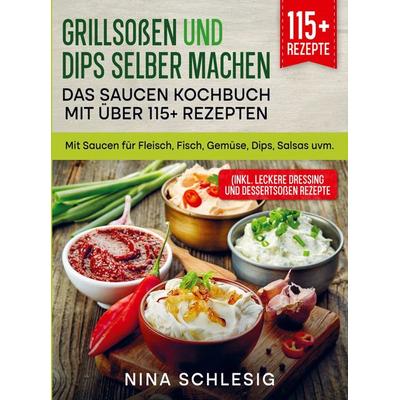Grillsoßen und Dips selber machen - Das Saucen Kochbuch mit über 115+ Rezepten, Taschenbuch von Nina Schlesig, Bookmundo, 978-94-037-1826-2