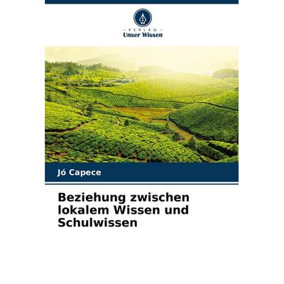 Beziehung zwischen lokalem Wissen und Schulwissen, Taschenbuch von Jó Capece, Verlag Unser Wissen, 978-620-7-17372-3