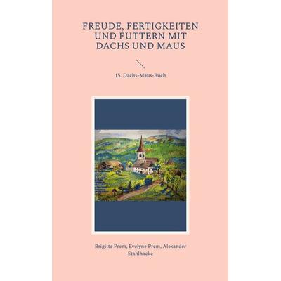 Freude, Fertigkeiten und Futtern mit Dachs und Maus, Taschenbuch von Brigitte Prem,Evelyne Prem,Alexander Stahlhacke, BoD – Books on Demand,